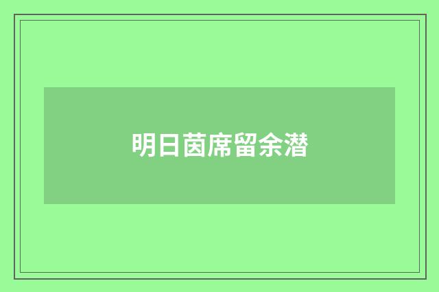 明日茵席留余潜