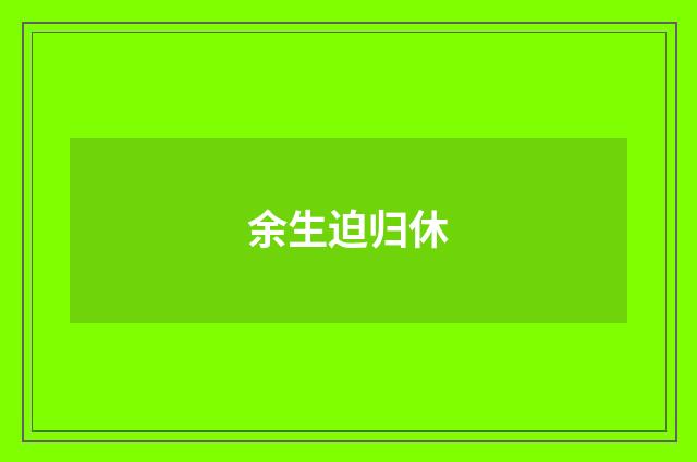 余生迫归休