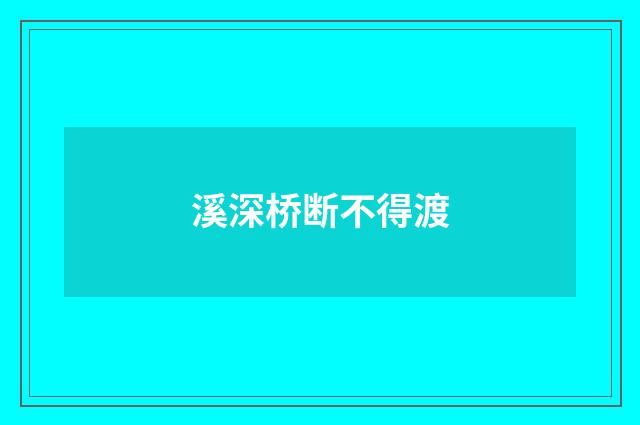 溪深桥断不得渡