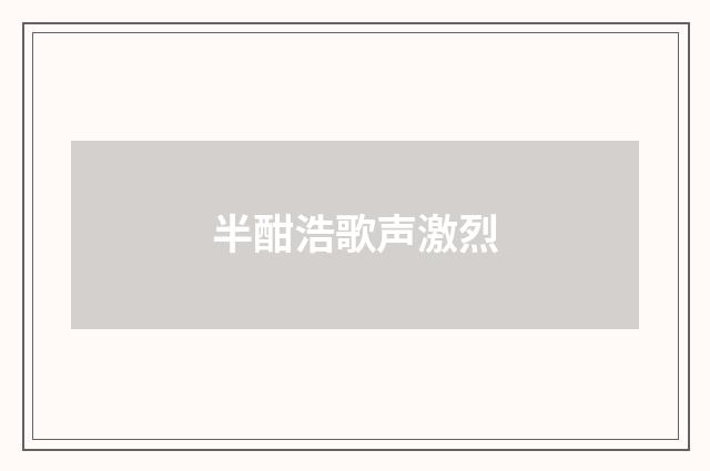 半酣浩歌声激烈