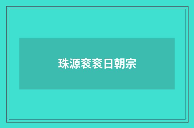 珠源衮衮日朝宗