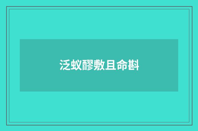 泛蚁醪敷且命斟