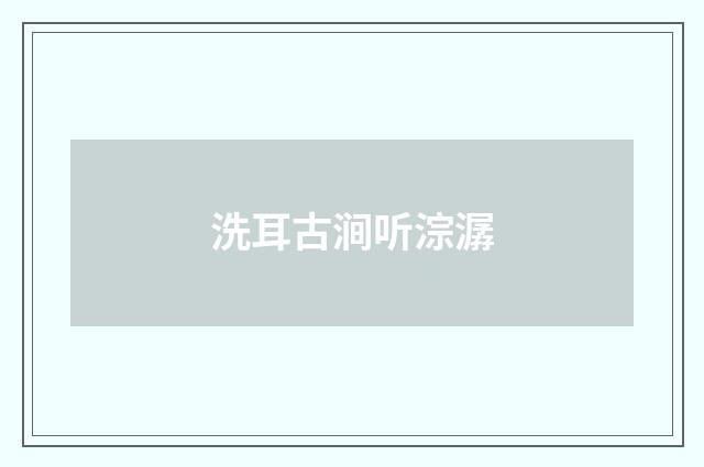 洗耳古涧听淙潺