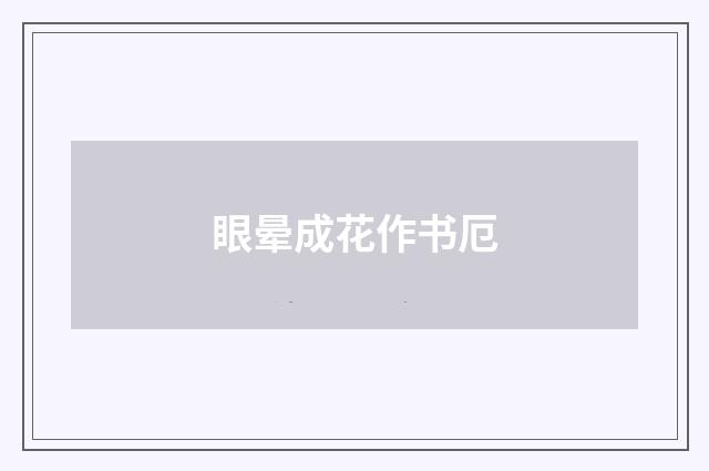 眼晕成花作书厄
