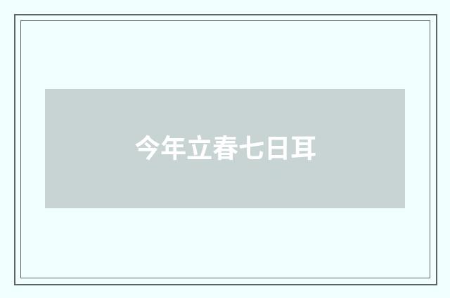 今年立春七日耳