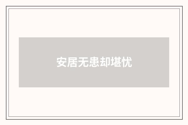 安居无患却堪忧