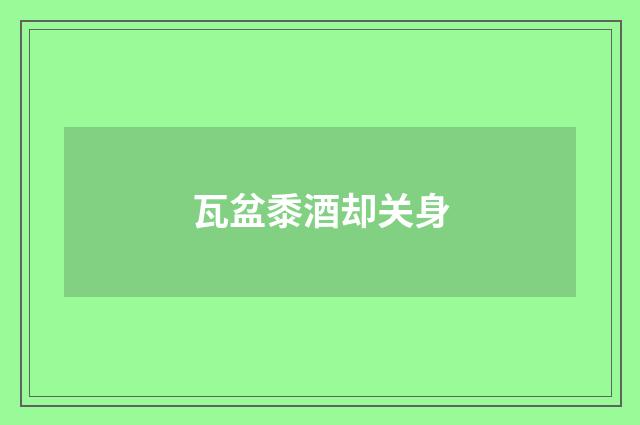 瓦盆黍酒却关身