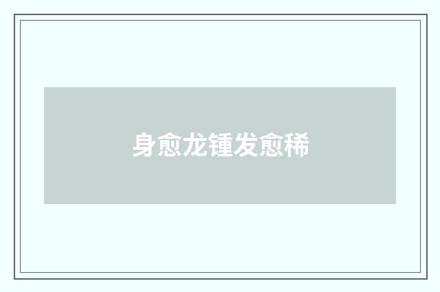 身愈龙锺发愈稀