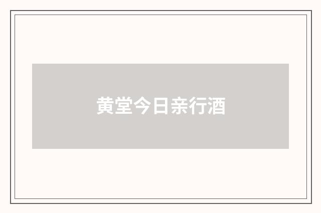 黄堂今日亲行酒