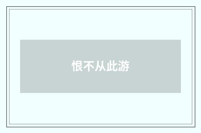 恨不从此游