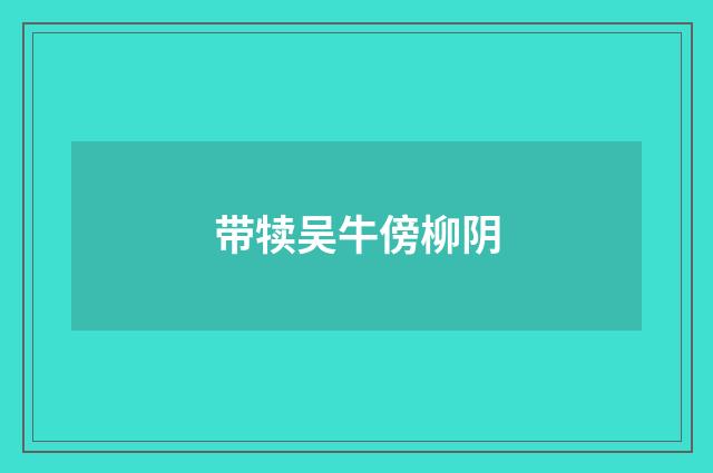 带犊吴牛傍柳阴