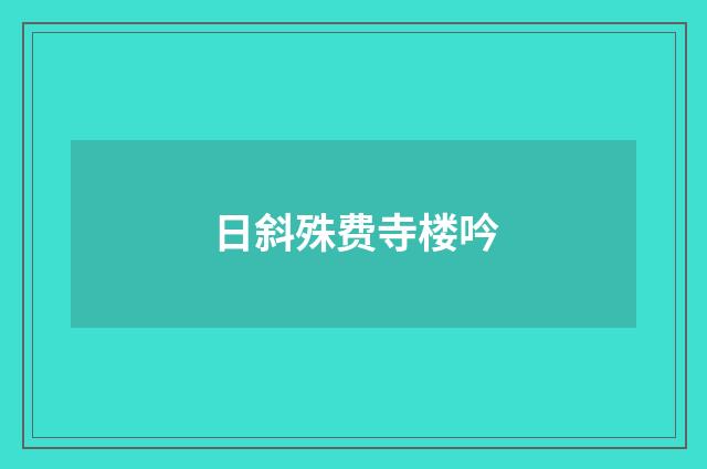 日斜殊费寺楼吟