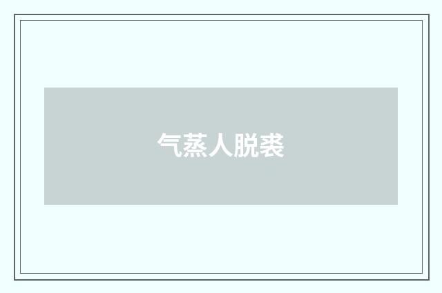 气蒸人脱裘
