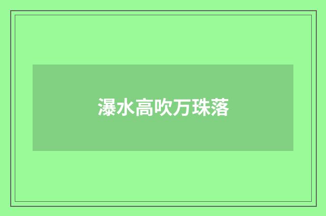 瀑水高吹万珠落