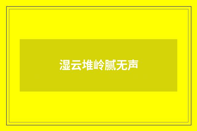 湿云堆岭腻无声