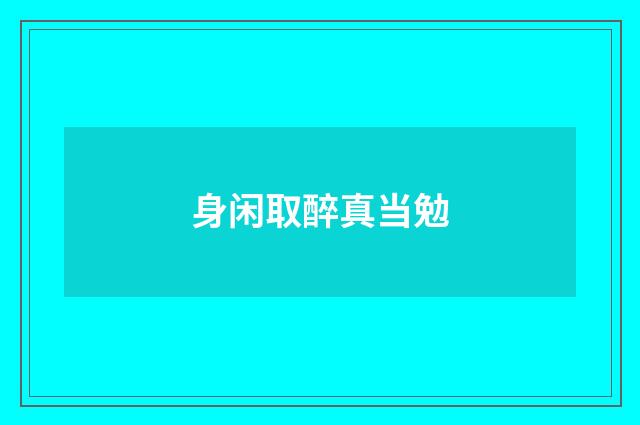 身闲取醉真当勉