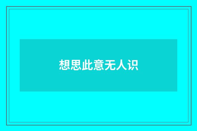 想思此意无人识