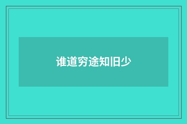 谁道穷途知旧少