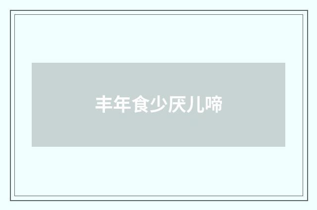 丰年食少厌儿啼