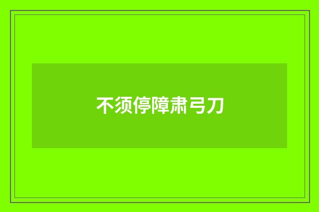 不须停障肃弓刀