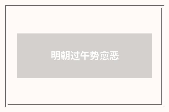 明朝过午势愈恶