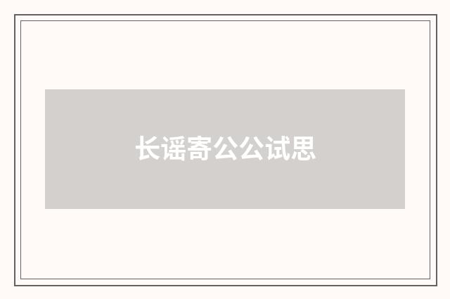 长谣寄公公试思