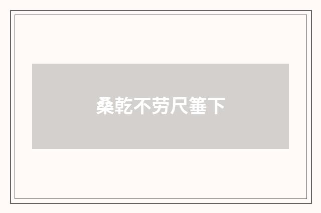 桑乾不劳尺箠下