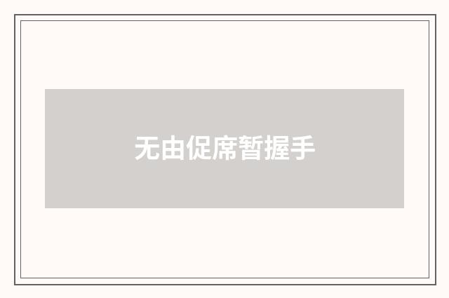 无由促席暂握手