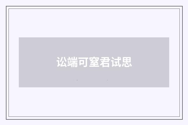 讼端可窒君试思