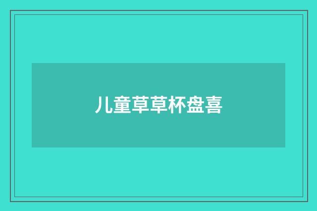 儿童草草杯盘喜