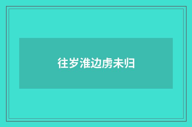 往岁淮边虏未归