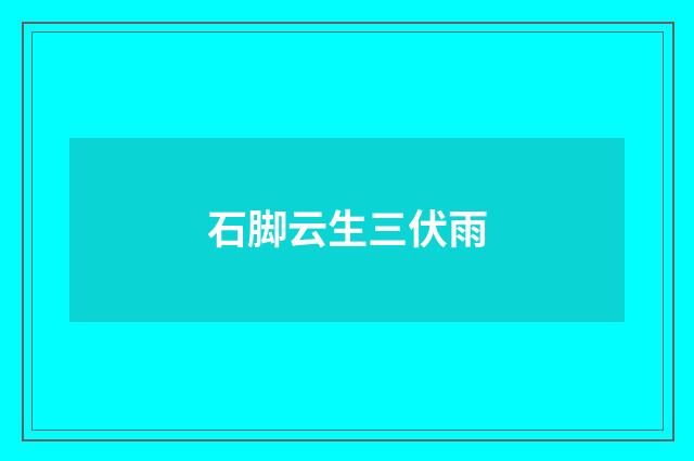 石脚云生三伏雨