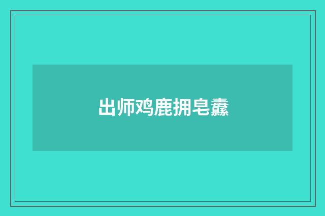 出师鸡鹿拥皂纛