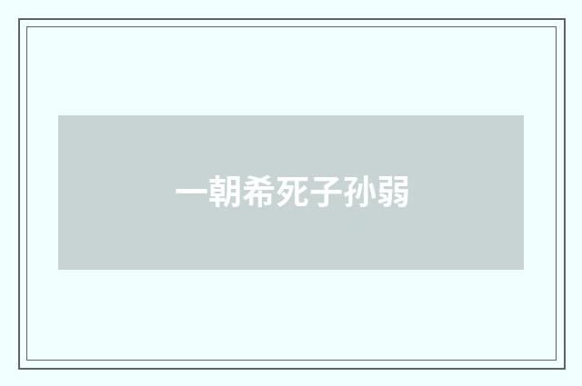 一朝希死子孙弱