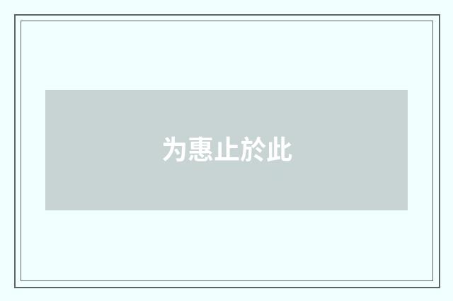 为惠止於此