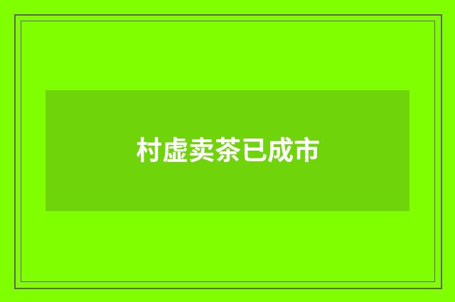 村虚卖茶已成市