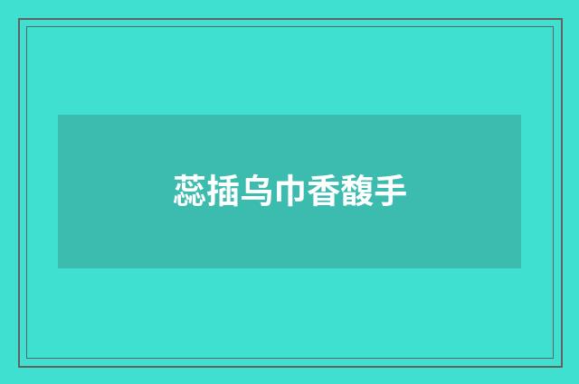 蕊插乌巾香馥手