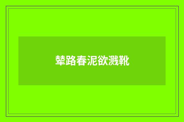 辇路春泥欲溅靴