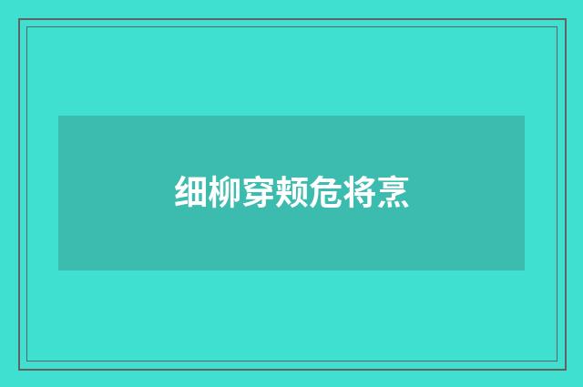 细柳穿颊危将烹