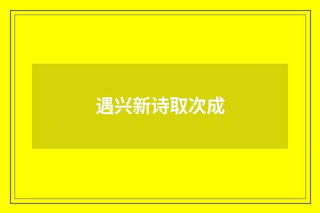 遇兴新诗取次成