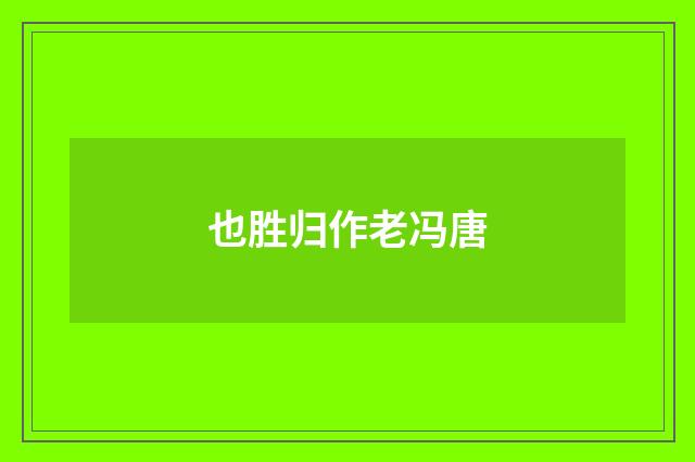 也胜归作老冯唐