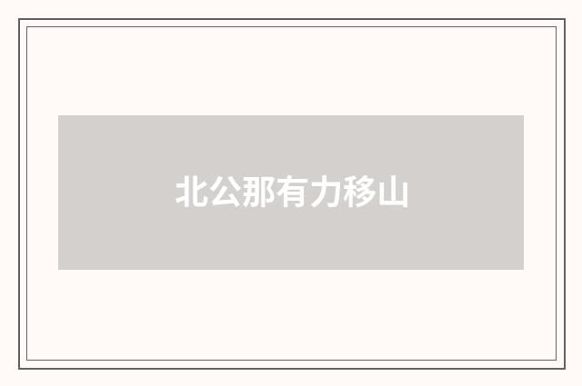 北公那有力移山