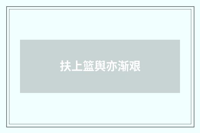 扶上篮舆亦渐艰