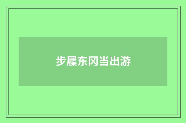 步屧东冈当出游