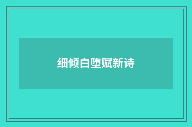 细倾白堕赋新诗