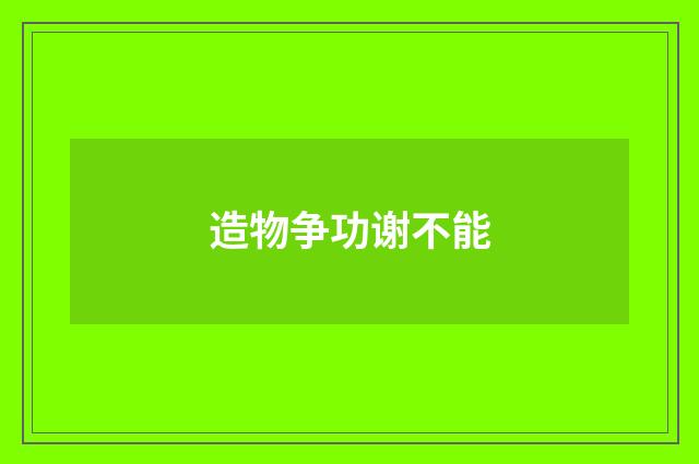 造物争功谢不能