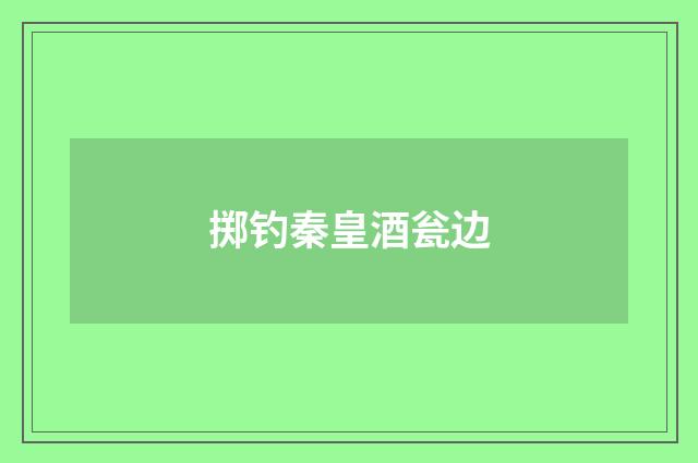 掷钓秦皇酒瓮边