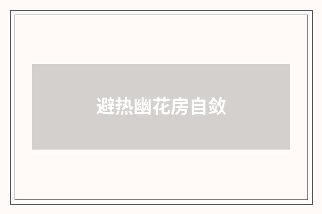 避热幽花房自敛