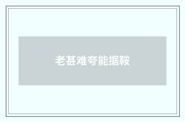 老甚难夸能据鞍