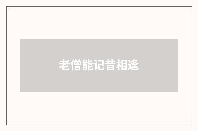 老僧能记昔相逢